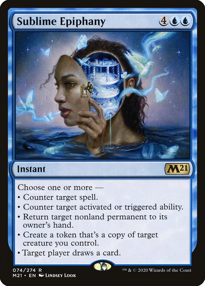 Sublime Epiphany {4}{U}{U}

Instant

Choose one or more —

• Counter target spell.

• Counter target activated or triggered ability.

• Return target nonland permanent to its owner’s hand.

• Create a token that’s a copy of target creature you control.

• Target player draws a card.