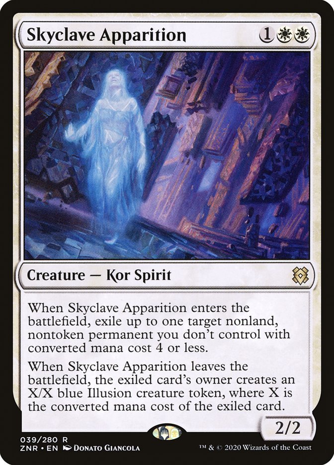 Skyclave Apparition {1}{W}{W}

Creature — Kor Spirit 2/2

When Skyclave Apparition enters the battlefield, exile up to one target nonland, nontoken permanent you don’t control with converted mana cost 4 or less.

When Skyclave Apparition leaves the battlefield, the exiled card’s owner creates an X/X blue Illusion creature token, where X is the converted mana cost of the exiled card.