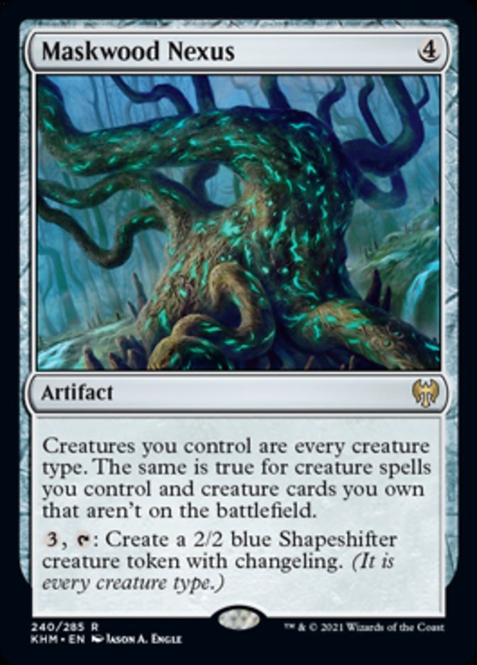 Maskwood Nexus {4}

Artifact

Creatures you control are every creature type. The same is true for creature spells you control and creature cards you own that aren’t on the battlefield.

{3}, {T}: Create a 2/2 blue Shapeshifter creature token with changeling. (It is every creature type.)