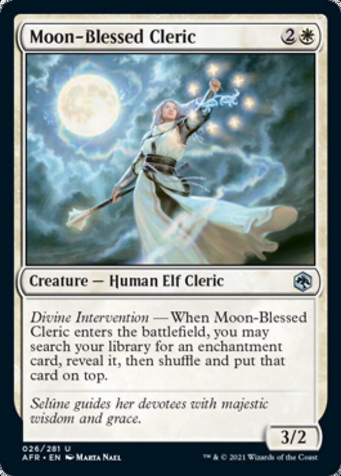 Moon-Blessed Cleric {2}{W}

Creature — Human Elf Cleric 3/2

Divine Intervention — When Moon-Blessed Cleric enters the battlefield, you may search your library for an enchantment card, reveal it, then shuffle and put that card on top.