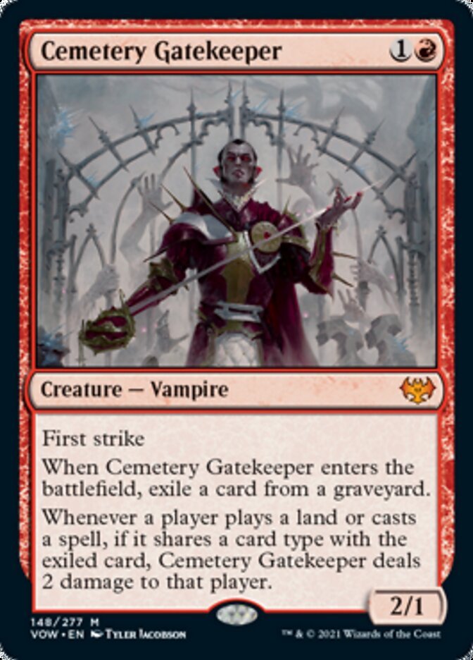 Cemetery Gatekeeper {1}{R}

Creature — Vampire 2/1

First strike

When Cemetery Gatekeeper enters the battlefield, exile a card from a graveyard.

Whenever a player plays a land or casts a spell, if it shares a card type with the exiled card, Cemetery Gatekeeper deals 2 damage to that player.