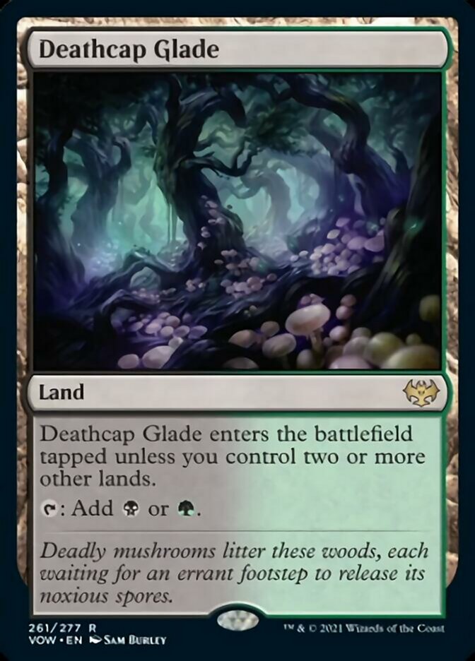 Deathcap Glade

Land

Deathcap Glade enters the battlefield tapped unless you control two or more other lands.

{T}: Add {B} or {G}.