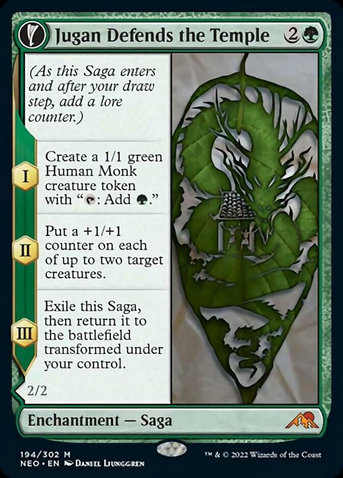 Jugan Defends the Temple {2}{G}

Enchantment — Saga

(As this Saga enters and after your draw step, add a lore counter.)

I — Create a 1/1 green Human Monk creature token with “{T}: Add {G}.”

II — Put a +1/+1 counter on each of up to two target creatures.

III — Exile this Saga, then return it to the battlefield transformed under your control.