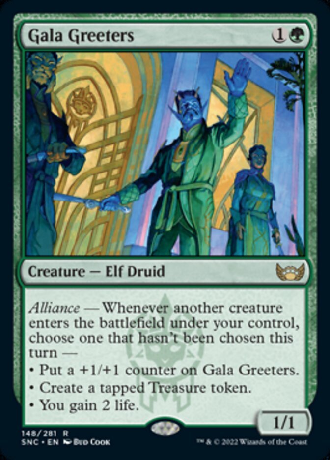Gala Greeters {1}{G}

Creature — Elf Druid 1/1

Alliance — Whenever another creature enters the battlefield under your control, choose one that hasn’t been chosen this turn —

• Put a +1/+1 counter on Gala Greeters.

• Create a tapped Treasure token.

• You gain 2 life.