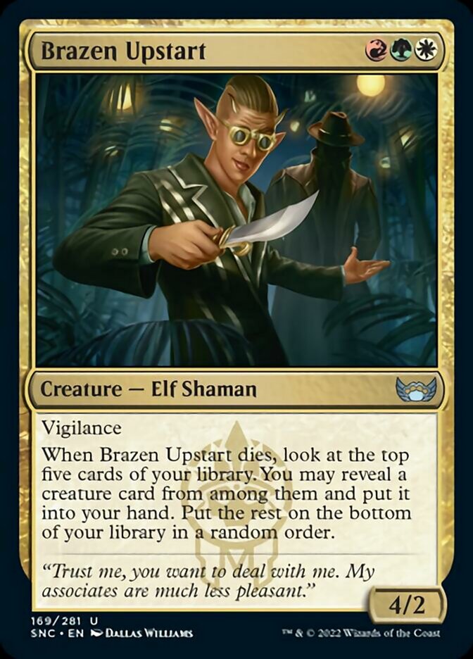 Brazen Upstart {R}{G}{W}

Creature — Elf Shaman 4/2

Vigilance

When Brazen Upstart dies, look at the top five cards of your library. You may reveal a creature card from among them and put it into your hand. Put the rest on the bottom of your library in a random order.