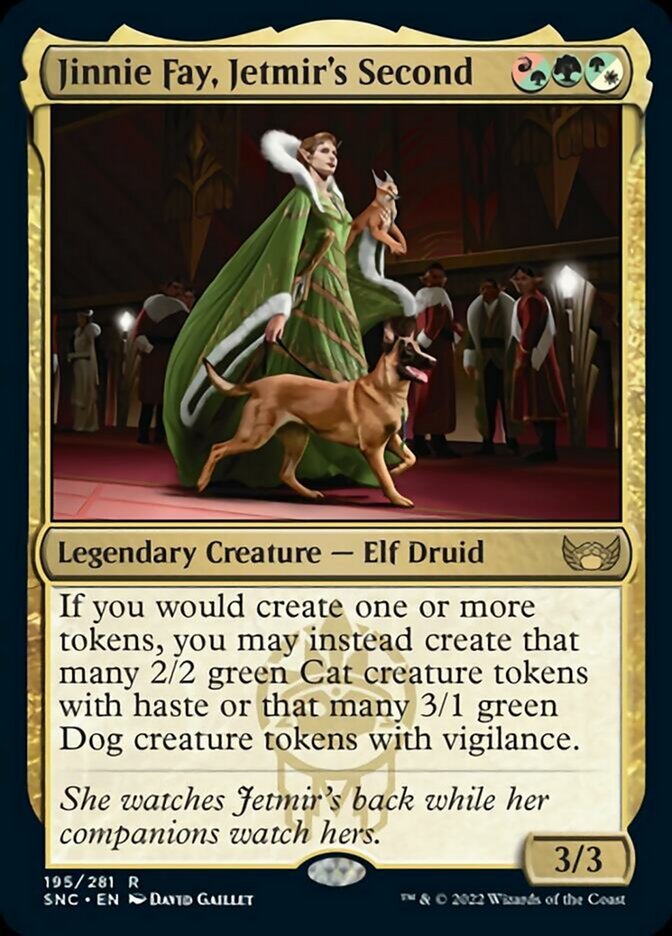 Jinnie Fay, Jetmir's Second {R/G}{G}{G/W}

Legendary Creature — Elf Druid 3/3

If you would create one or more tokens, you may instead create that many 2/2 green Cat creature tokens with haste or that many 3/1 green Dog creature tokens with vigilance.