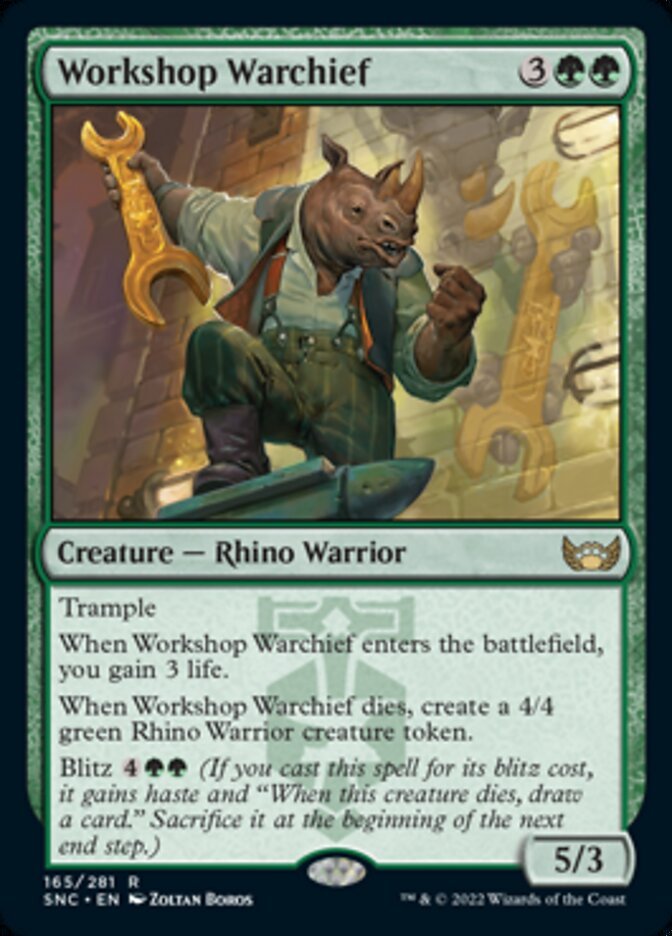 Workshop Warchief {3}{G}{G}

Creature — Rhino Warrior 5/3

Trample

When Workshop Warchief enters the battlefield, you gain 3 life.

When Workshop Warchief dies, create a 4/4 green Rhino Warrior creature token.

Blitz {4}{G}{G} (If you cast this spell for its blitz cost, it gains haste and “When this creature dies, draw a card.” Sacrifice it at the beginning of the next end step.)